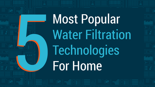 Top 5 Most Popular Water Filtration Technologies For Homes